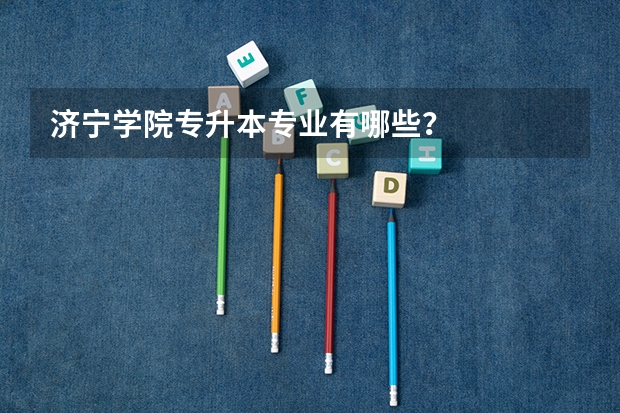 济宁学院专升本专业有哪些?
