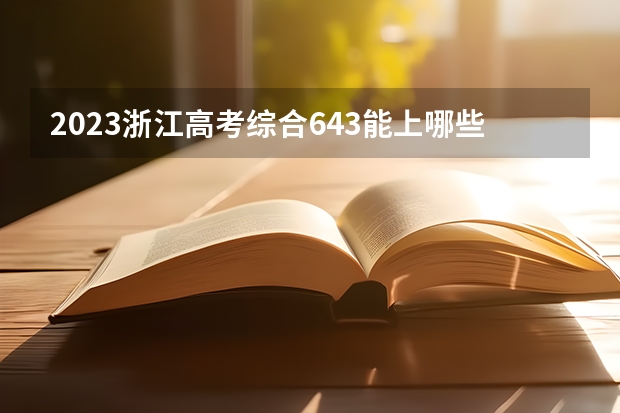 2023浙江高考综合643能上哪些大学 