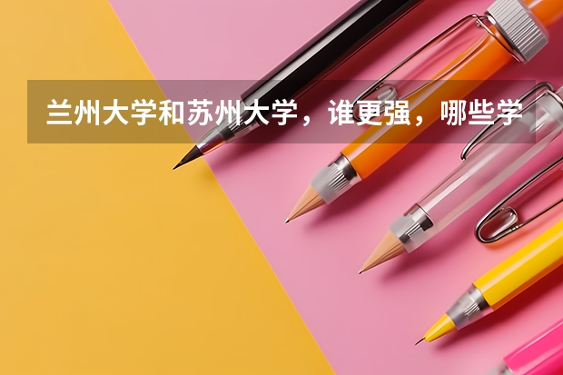 兰州大学和苏州大学,谁更强,哪些学科强?