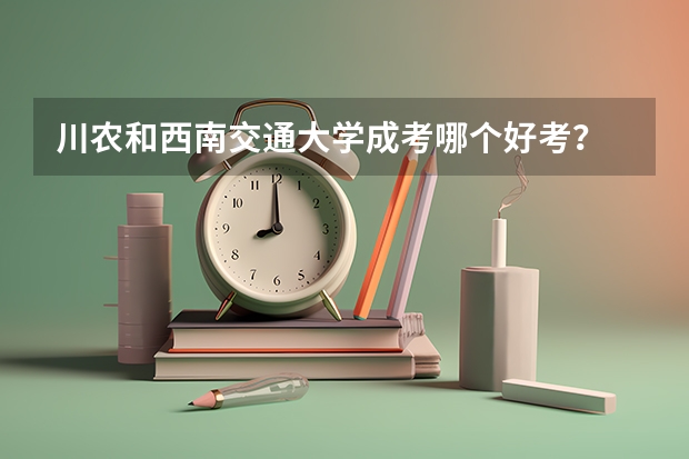 川农和西南交通大学成考哪个好考？