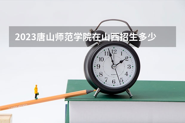 2023唐山师范学院在山西招生多少人