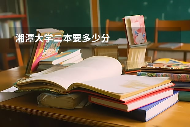 湘潭大学二本要多少分